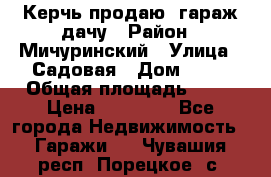 Керчь продаю  гараж-дачу › Район ­ Мичуринский › Улица ­ Садовая › Дом ­ 32 › Общая площадь ­ 24 › Цена ­ 50 000 - Все города Недвижимость » Гаражи   . Чувашия респ.,Порецкое. с.